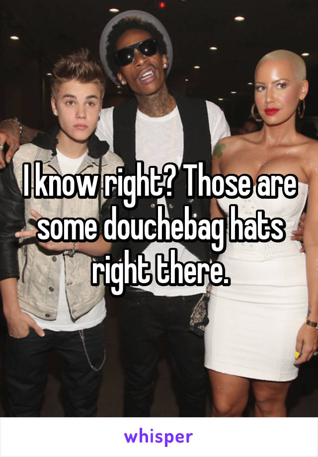 I know right? Those are some douchebag hats right there.