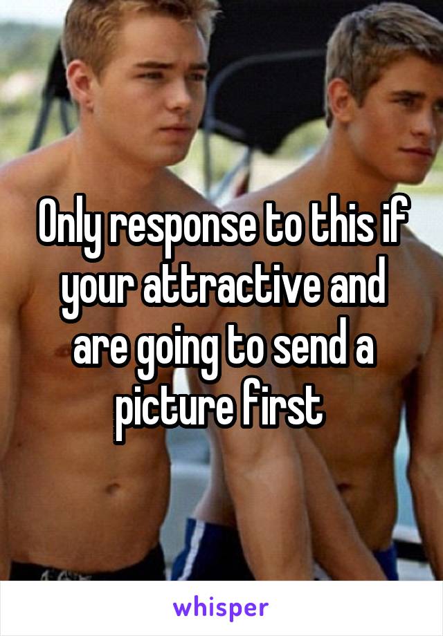 Only response to this if your attractive and are going to send a picture first 