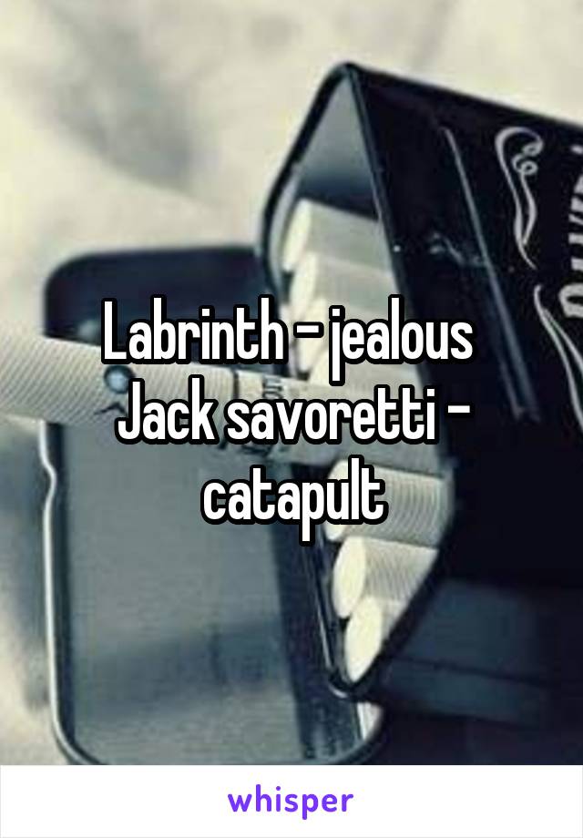 Labrinth - jealous 
Jack savoretti - catapult