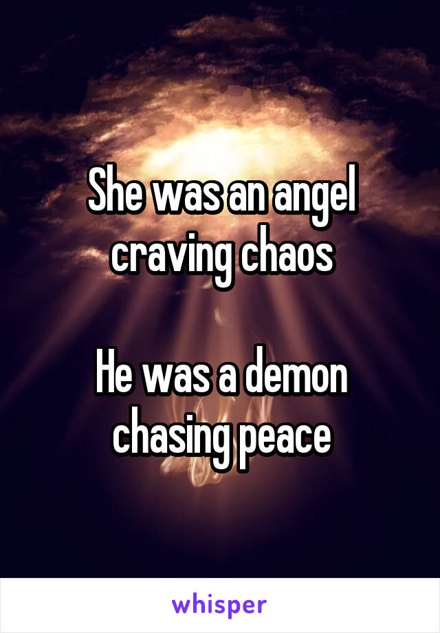 She was an angel craving chaos

He was a demon chasing peace
