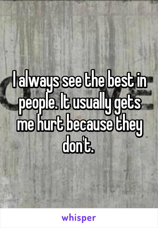 I always see the best in people. It usually gets me hurt because they don't. 