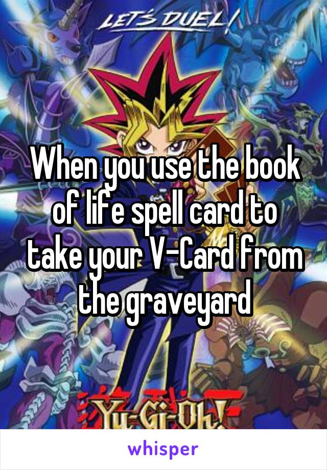 When you use the book of life spell card to take your V-Card from the graveyard