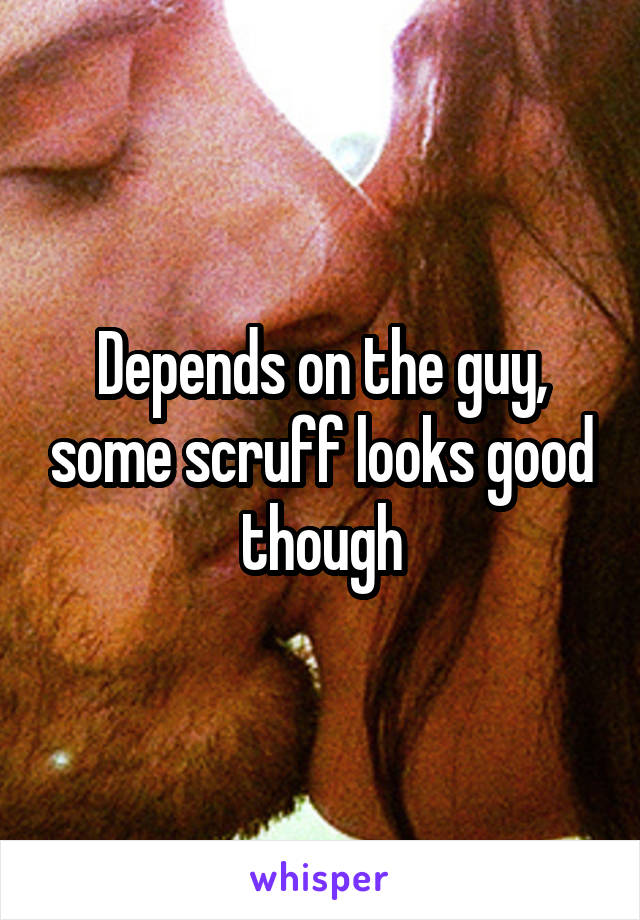 Depends on the guy, some scruff looks good though