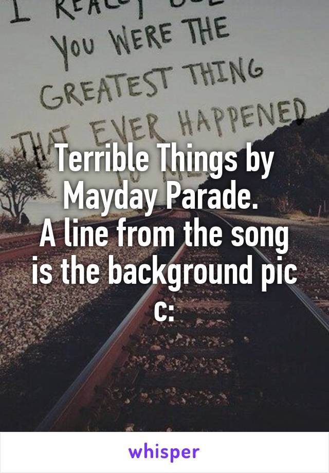 Terrible Things by Mayday Parade. 
A line from the song is the background pic c: