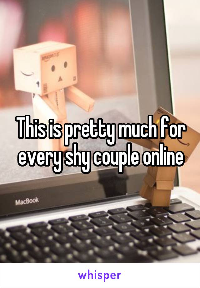 This is pretty much for every shy couple online