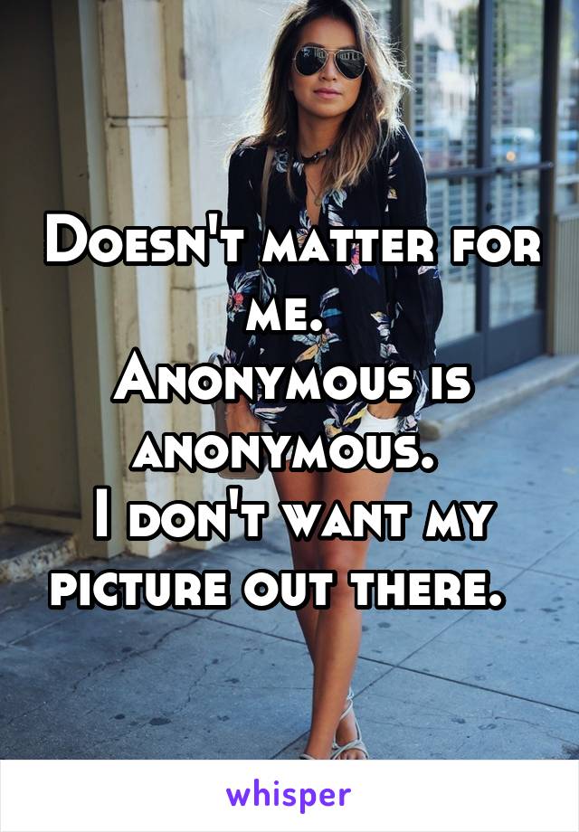 Doesn't matter for me. 
Anonymous is anonymous. 
I don't want my picture out there.  