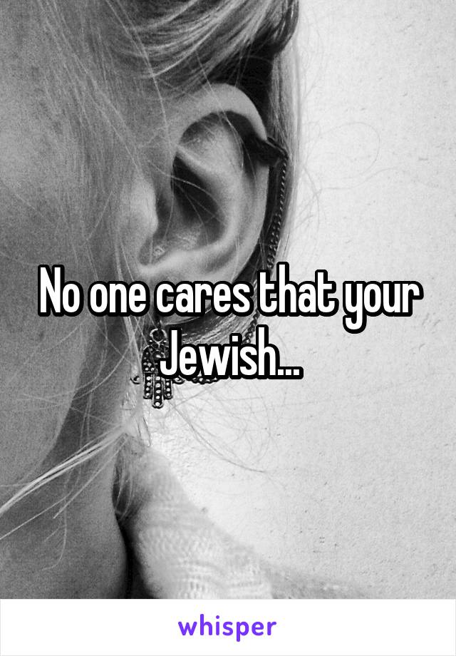 No one cares that your Jewish...