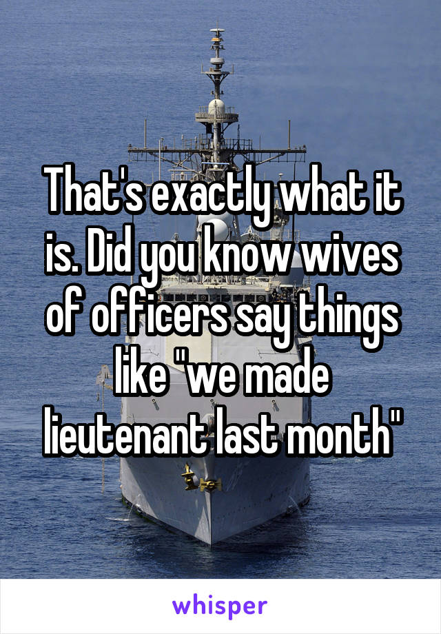 That's exactly what it is. Did you know wives of officers say things like "we made lieutenant last month"