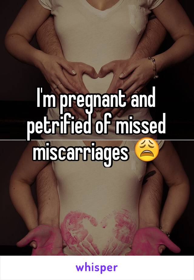 I'm pregnant and petrified of missed miscarriages 😩