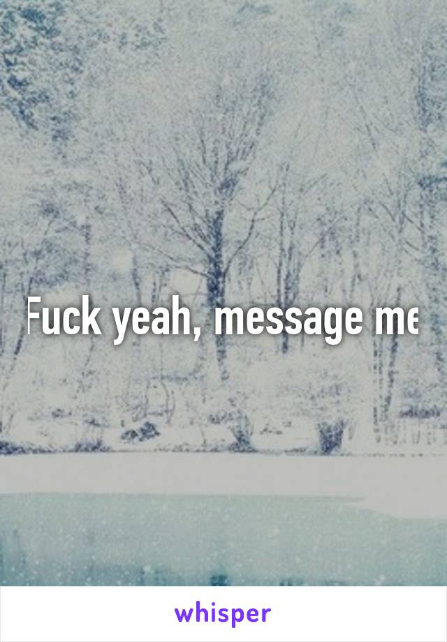 Fuck yeah, message me