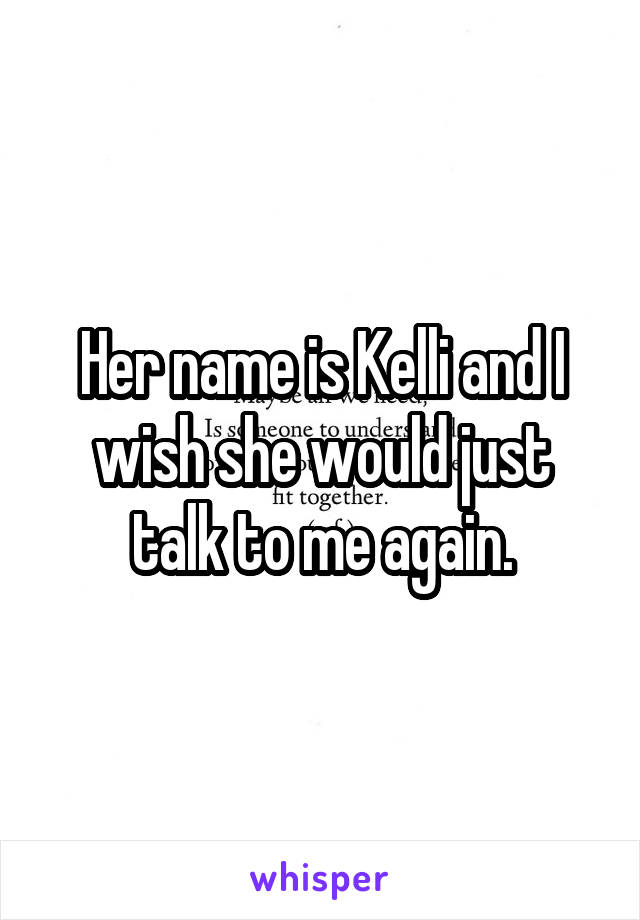 Her name is Kelli and I wish she would just talk to me again.