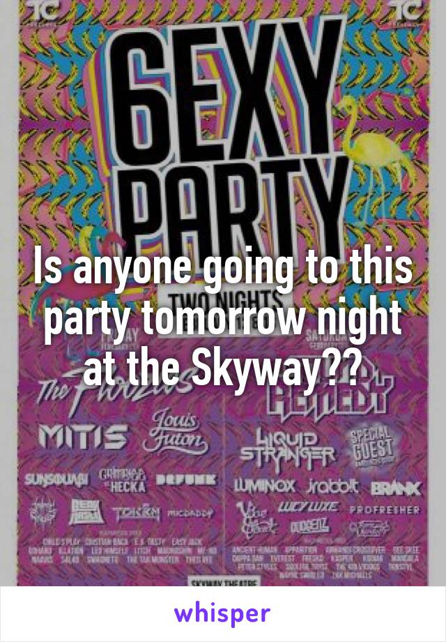 Is anyone going to this party tomorrow night at the Skyway??