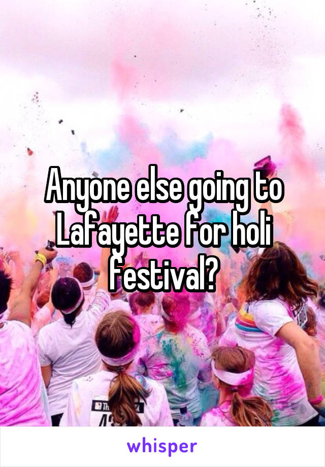 Anyone else going to Lafayette for holi festival?