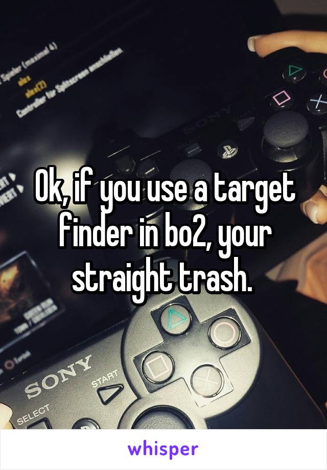 Ok, if you use a target finder in bo2, your straight trash. 