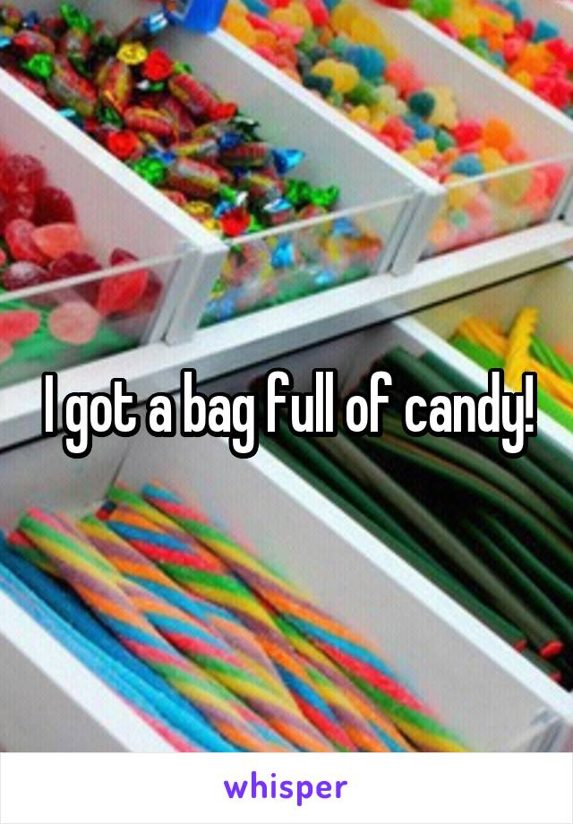 I got a bag full of candy!