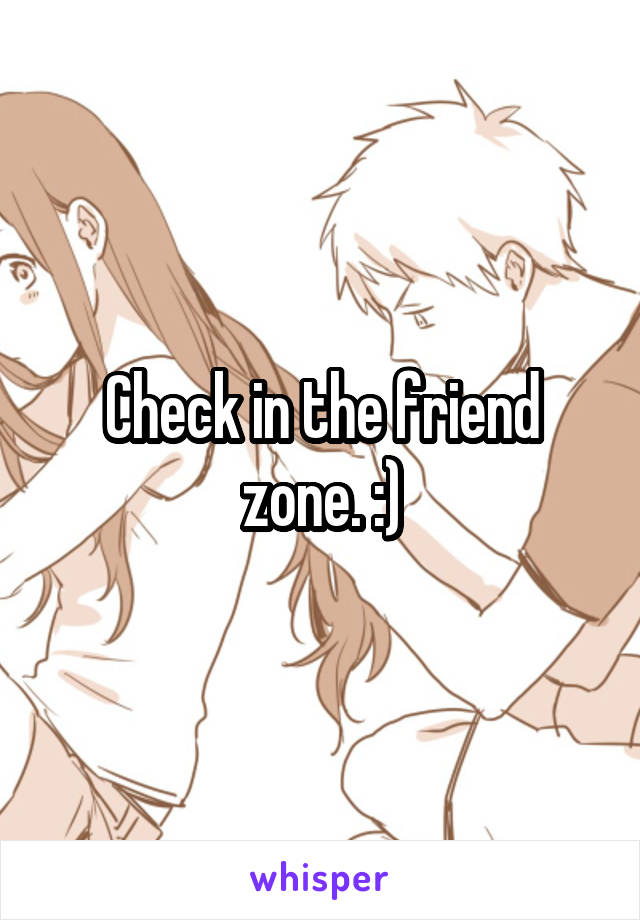 Check in the friend zone. :)