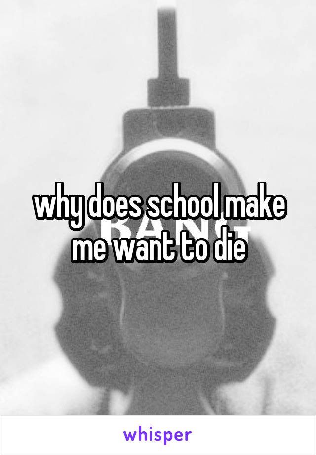 why does school make me want to die