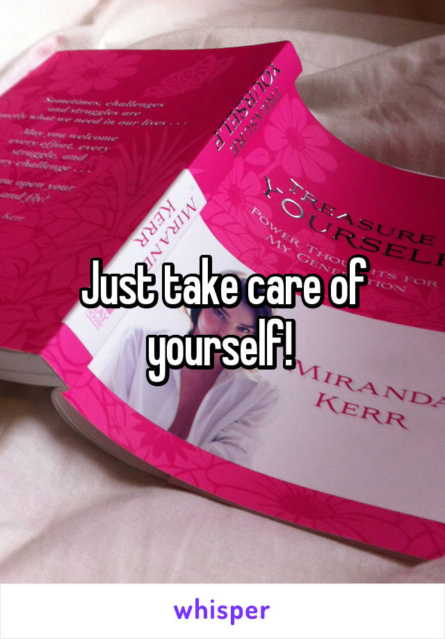 Just take care of yourself! 