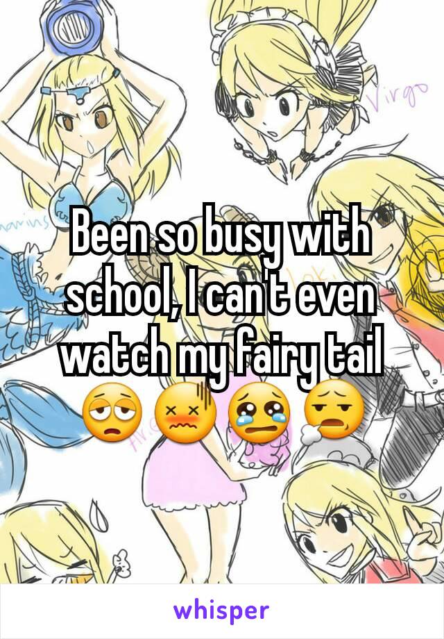 Been so busy with school, I can't even watch my fairy tail 😩😖😢😧