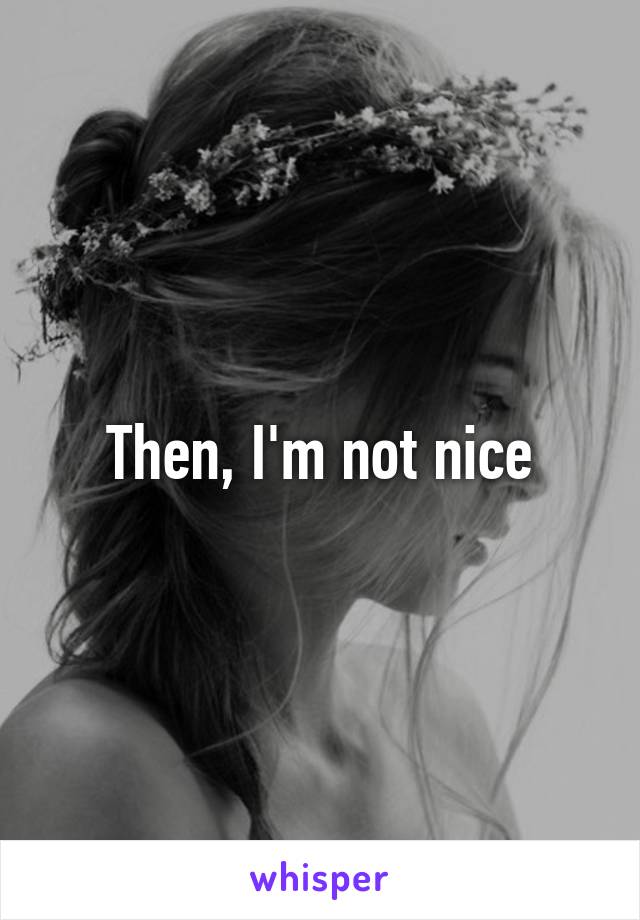 Then, I'm not nice