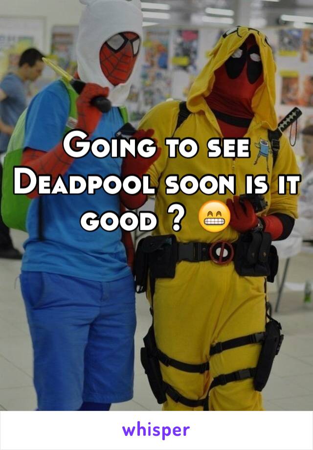 Going to see Deadpool soon is it good ? 😁