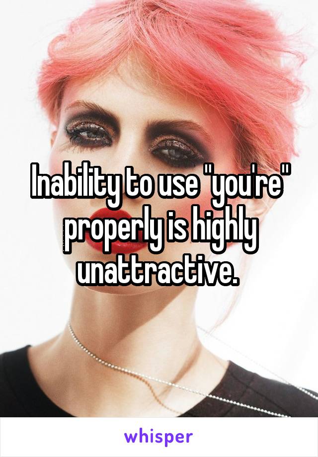 Inability to use "you're" properly is highly unattractive. 