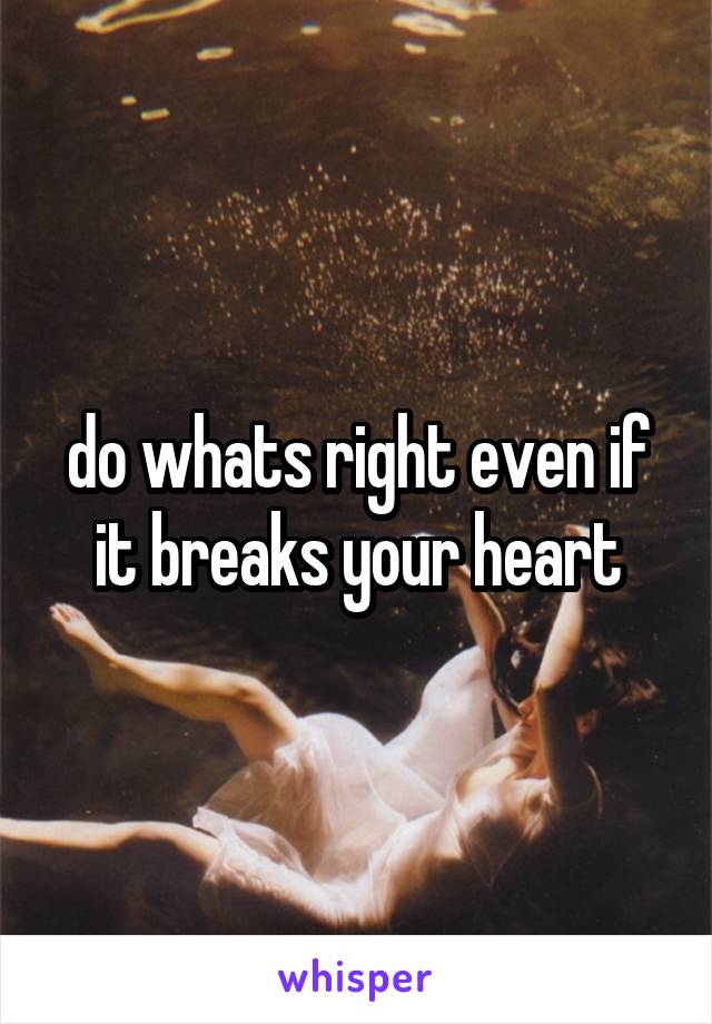 do whats right even if it breaks your heart