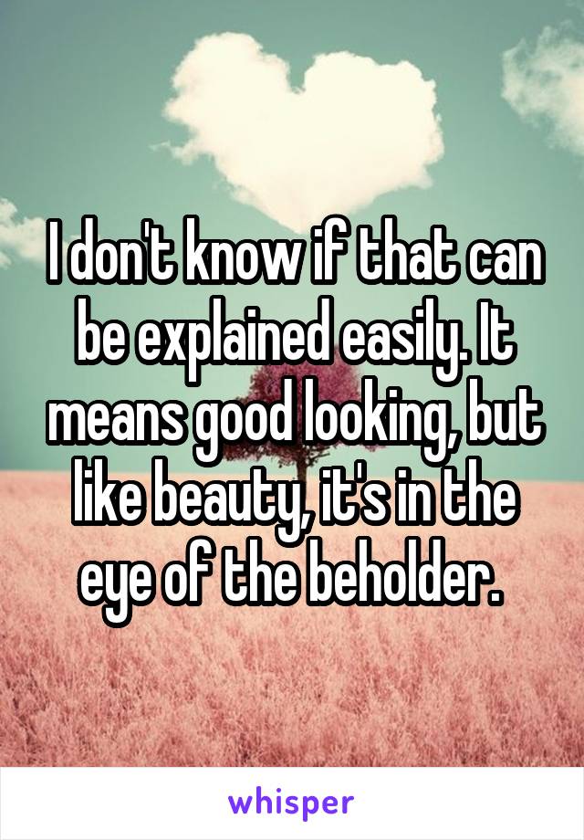 I don't know if that can be explained easily. It means good looking, but like beauty, it's in the eye of the beholder. 