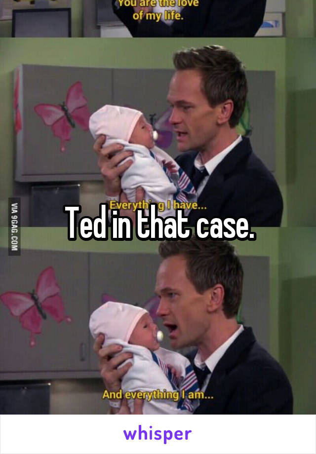 Ted in that case.