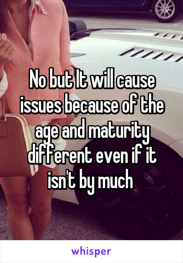 No but It will cause issues because of the age and maturity different even if it isn't by much 