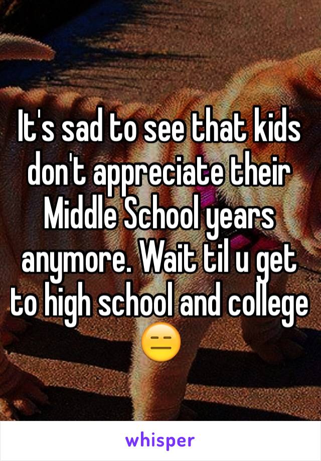 It's sad to see that kids don't appreciate their Middle School years anymore. Wait til u get to high school and college 😑