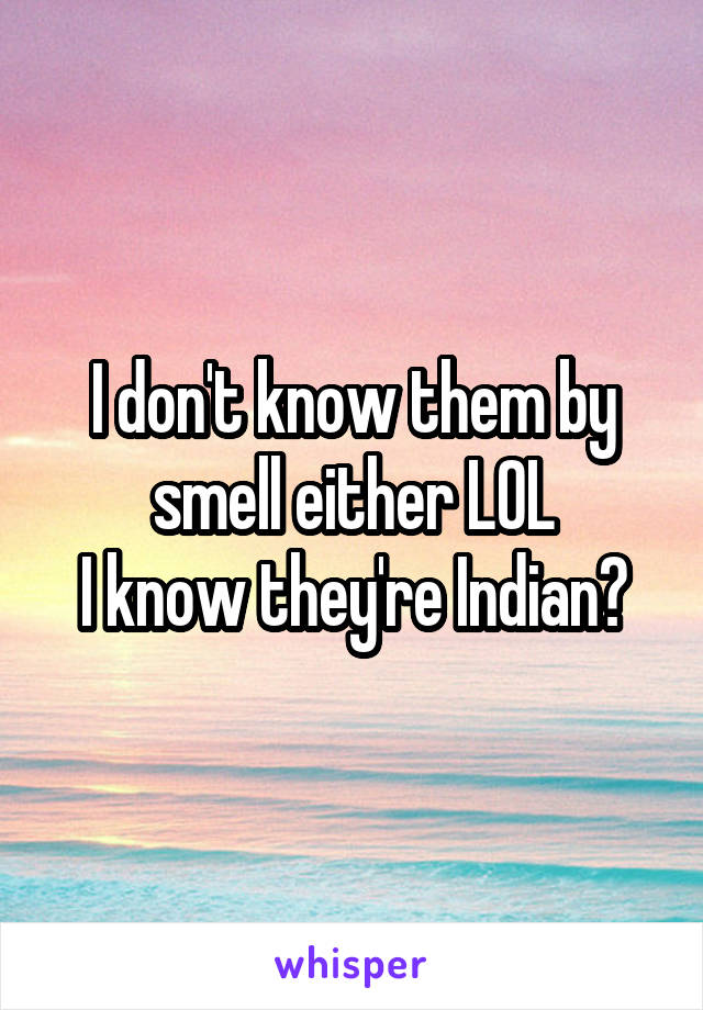 I don't know them by smell either LOL
I know they're Indian?