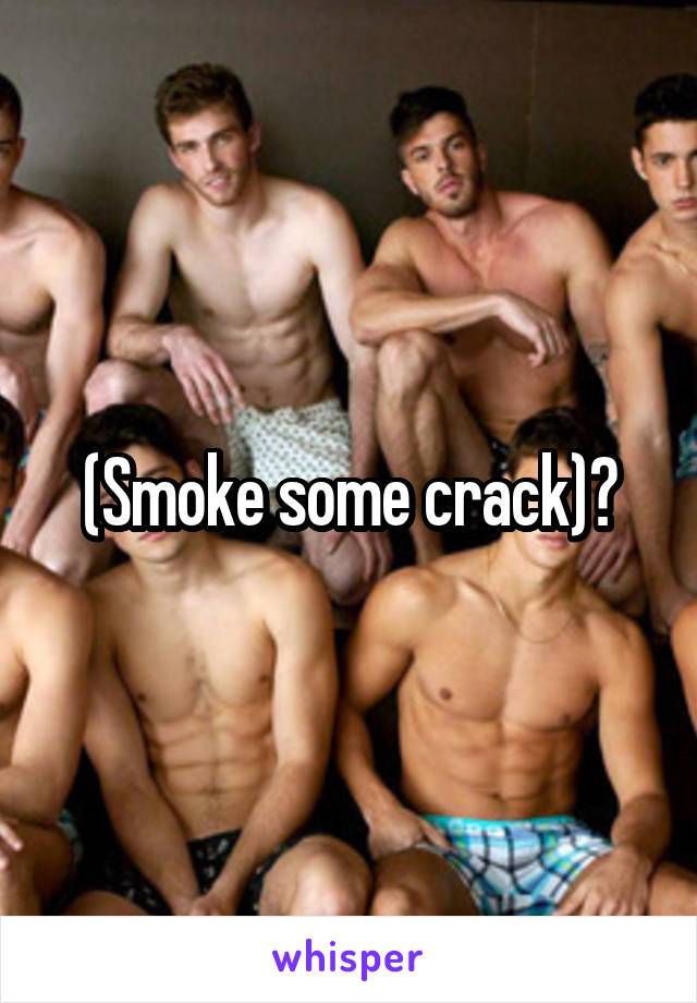 (Smoke some crack)?