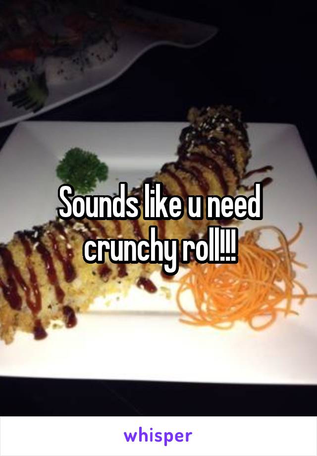 Sounds like u need crunchy roll!!!