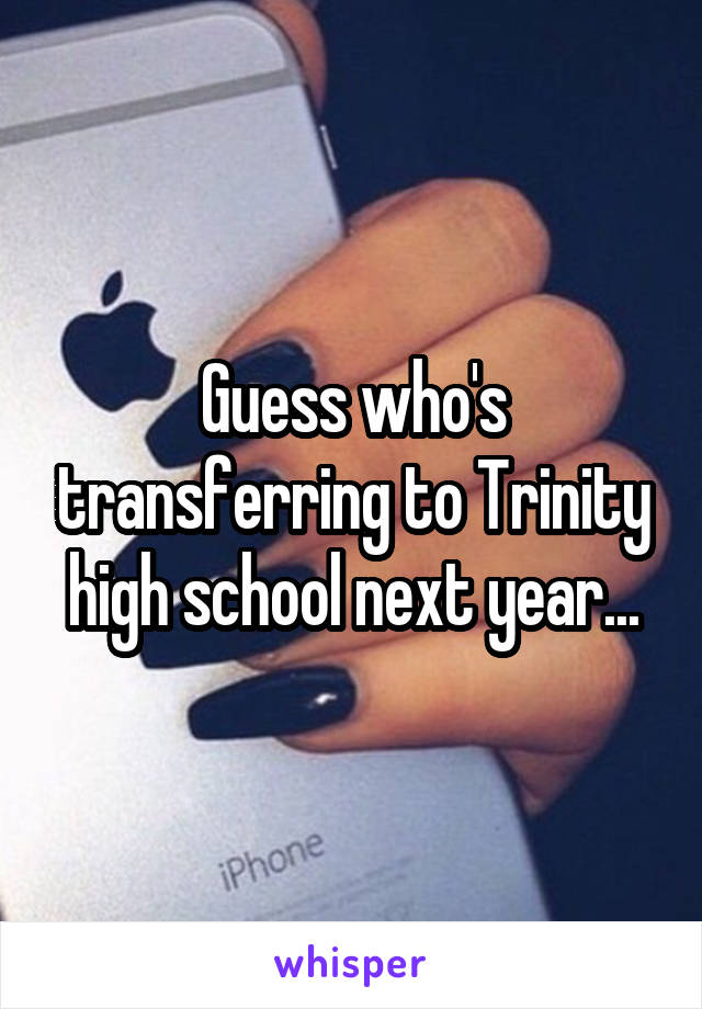 Guess who's transferring to Trinity high school next year...