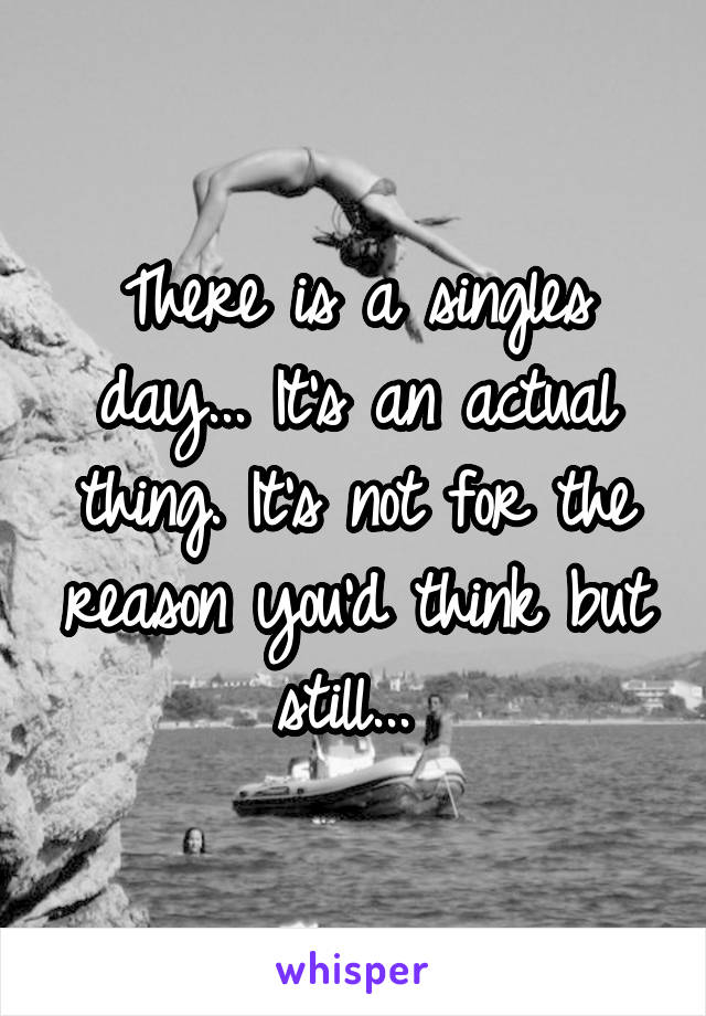 There is a singles day... It's an actual thing. It's not for the reason you'd think but still... 