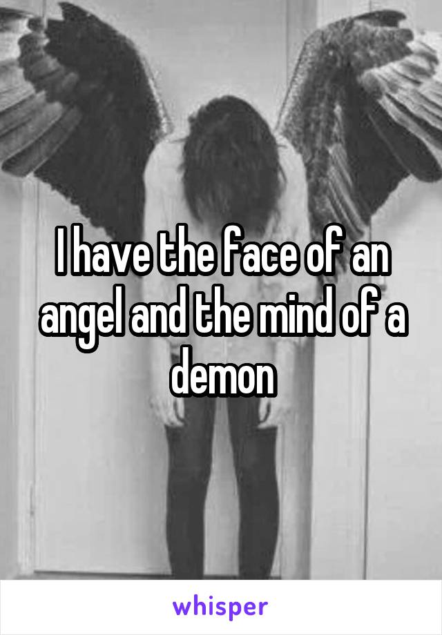 I have the face of an angel and the mind of a demon