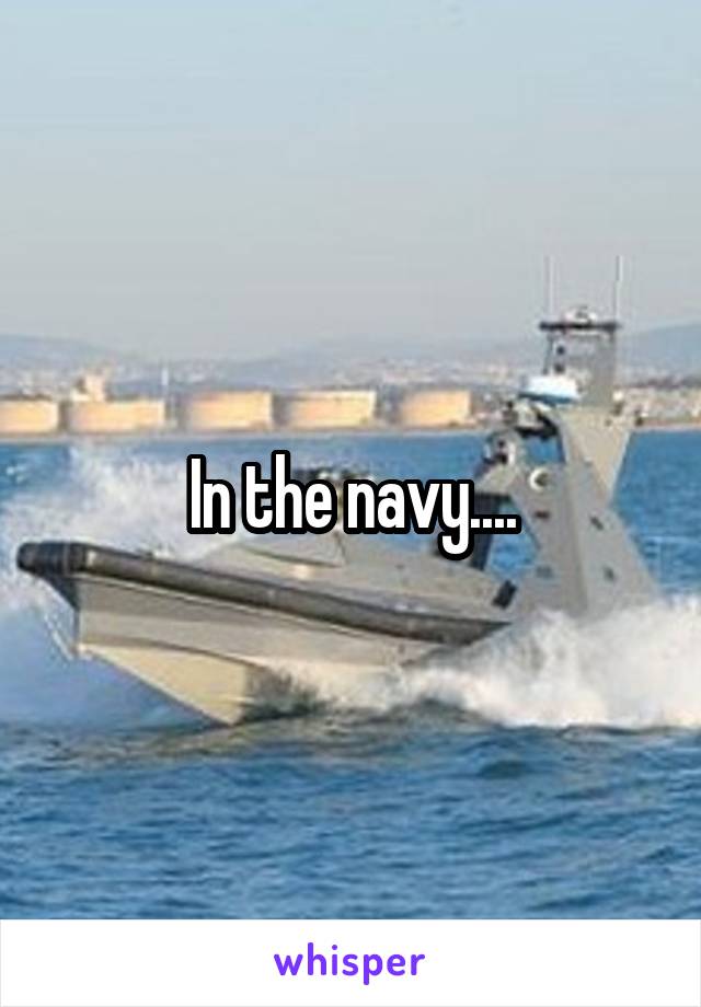 In the navy....
