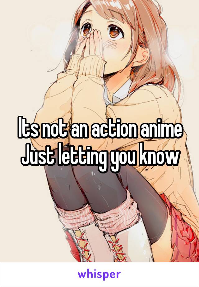 Its not an action anime
Just letting you know