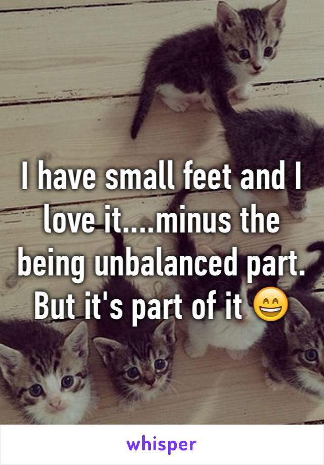 I have small feet and I love it....minus the being unbalanced part. But it's part of it 😄
