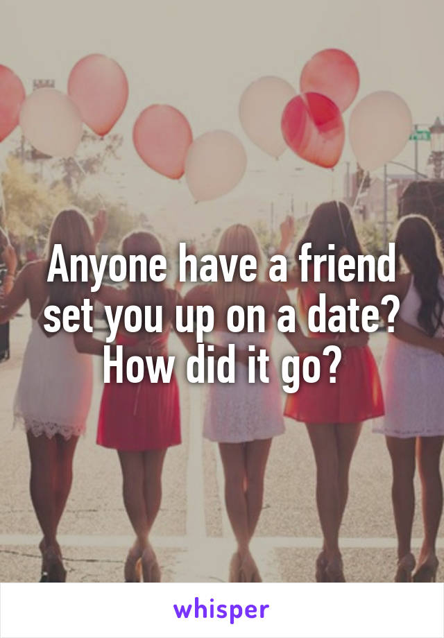 Anyone have a friend set you up on a date? How did it go?