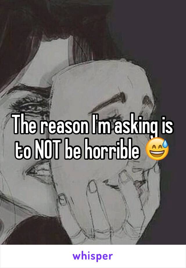 The reason I'm asking is to NOT be horrible 😅