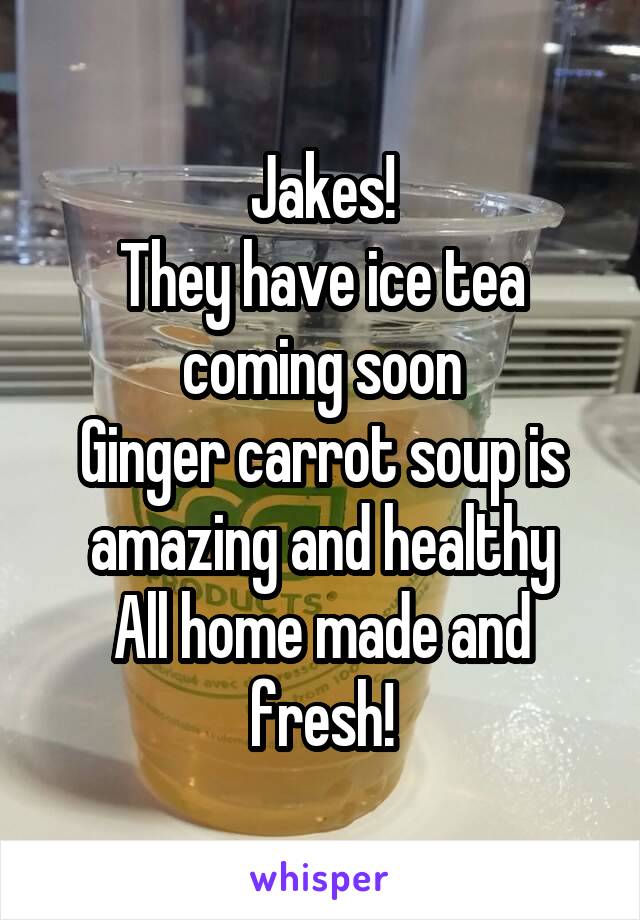 Jakes!
They have ice tea coming soon
Ginger carrot soup is amazing and healthy
All home made and fresh!