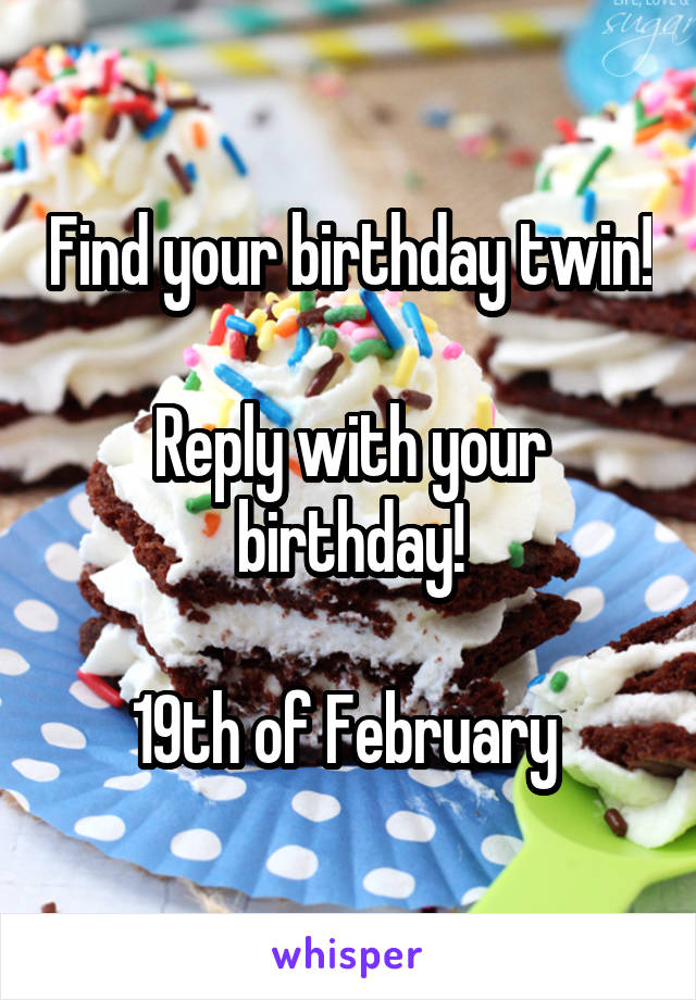 Find your birthday twin!

Reply with your birthday!

19th of February 