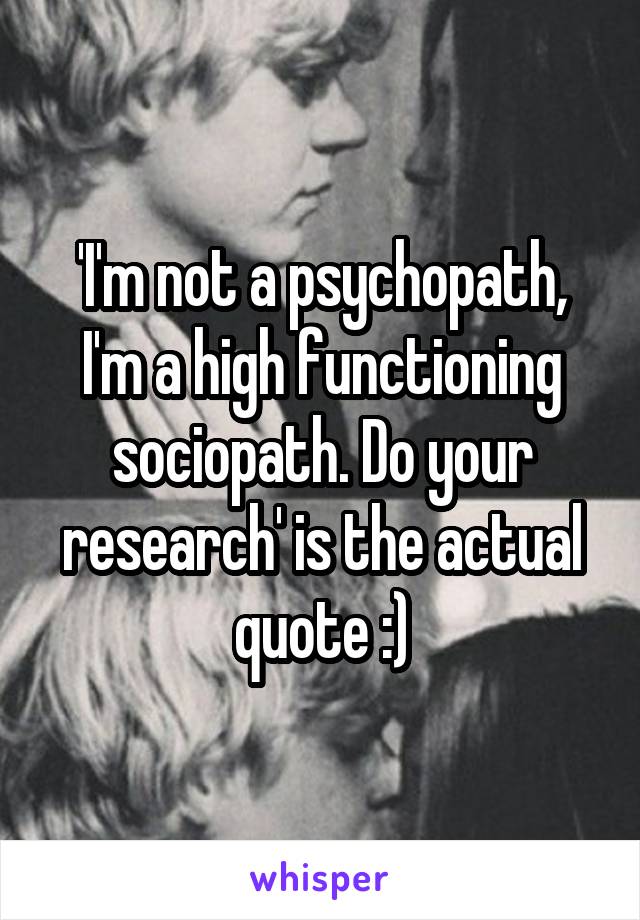 'I'm not a psychopath, I'm a high functioning sociopath. Do your research' is the actual quote :)