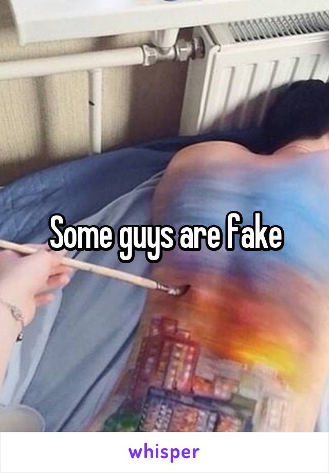 Some guys are fake