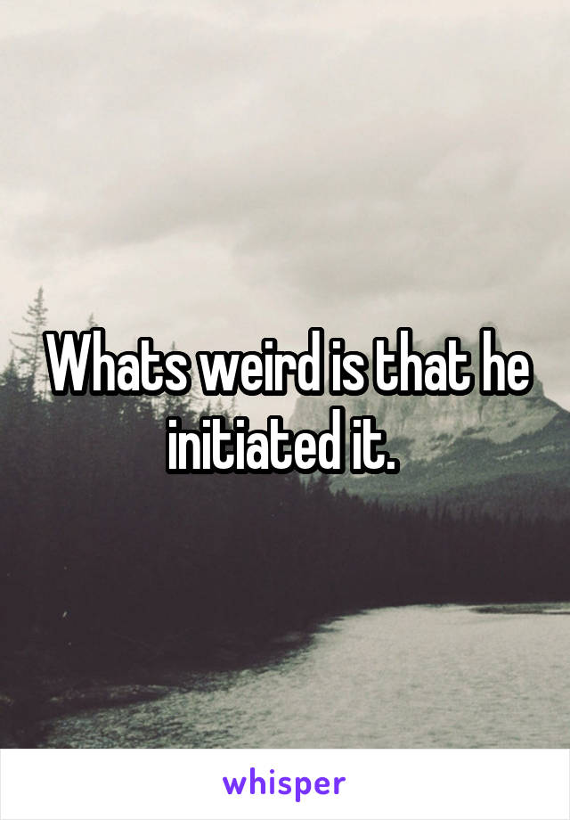 Whats weird is that he initiated it. 