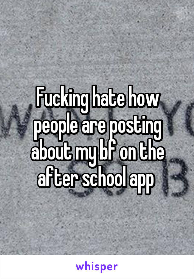 Fucking hate how people are posting about my bf on the after school app 
