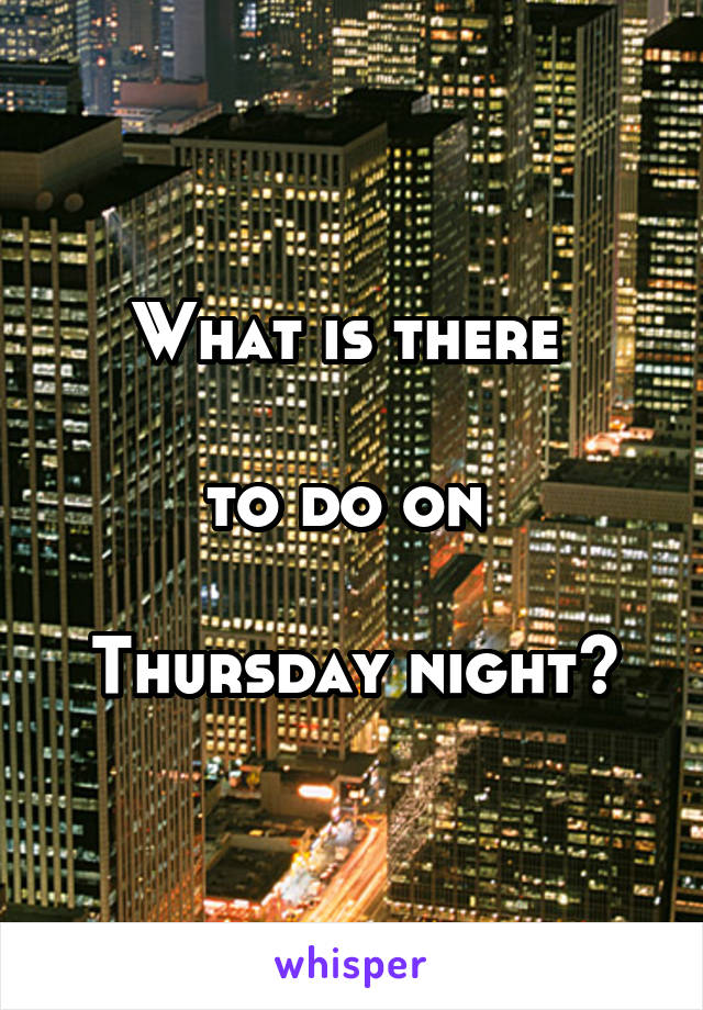 What is there 

to do on 

Thursday night?
