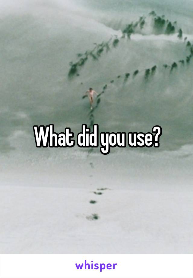 What did you use?